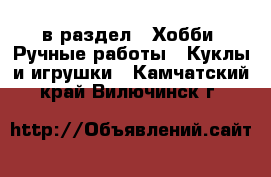  в раздел : Хобби. Ручные работы » Куклы и игрушки . Камчатский край,Вилючинск г.